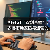 AI+IoT“双剑合璧”:农批市场安防与运营的“破局”革命(图1) AI+IoT“双剑合璧”:农批市场安防与运营的“破局”革命(图1)