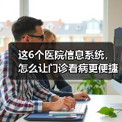这6个医院信息系统，怎么让门诊看病更便捷？（图3）