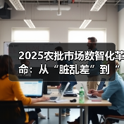 2025农批市场数智化革命：从“脏乱差”到“智慧绿”的民生跃迁（图4）