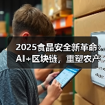 2025食品安全新革命：AI+区块链，重塑农产品信任链（图1）