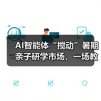 AI智能体“搅动”暑期亲子研学市场,一场教育变革正悄然来临(图3) AI智能体“搅动”暑期亲子研学市场,一场教育变革正悄然来临(图3)
