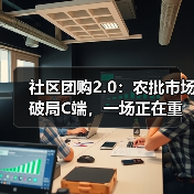 社区团购2.0：农批市场破局C端，一场正在重塑行业的数智革命（图3）