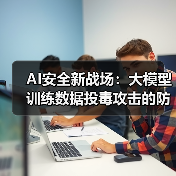 AI安全新战场：大模型训练数据投毒攻击的防御实战指南（图4）