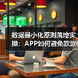 数据最小化原则落地实操：APP如何避免欧盟5亿欧元罚款？（图3）