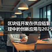 区块链开发在供应链管理中的创新应用与2025年展望(图4) 区块链开发在供应链管理中的创新应用与2025年展望(图4)