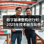 数字基建重构进行时：2025年技术融合场景的十大突破口（图2）