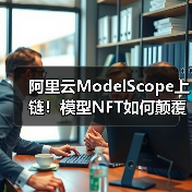 阿里云ModelScope上链!模型NFT如何颠覆AI江湖?一场确权革命正在改写行业规则(图2) 阿里云ModelScope上链!模型NFT如何颠覆AI江湖?一场确权革命正在改写行业规则(图2)