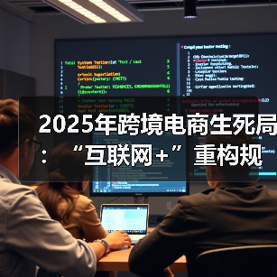 2025年跨境电商生死局:“互联网+”重构规则,全域营销杀出血路(图2) 2025年跨境电商生死局:“互联网+”重构规则,全域营销杀出血路(图2)