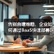 告别自建难题,企业如何通过BaaS快速部署区块链网络?(图1) 告别自建难题,企业如何通过BaaS快速部署区块链网络?(图1)