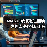Web3.0身份验证困境：为何去中心化仍陷控制权博弈？（图1）