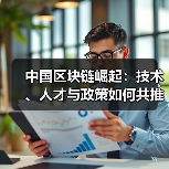 中国区块链崛起:技术、人才与政策如何共推开源生态发展(图1) 中国区块链崛起:技术、人才与政策如何共推开源生态发展(图1)