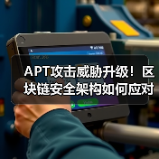 APT攻击威胁升级!区块链安全架构如何应对新挑战(图3) APT攻击威胁升级!区块链安全架构如何应对新挑战(图3)
