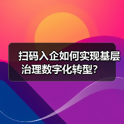 扫码入企如何实现基层治理数字化转型?(图2) 扫码入企如何实现基层治理数字化转型?(图2)