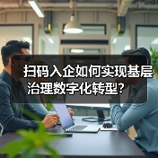 扫码入企如何实现基层治理数字化转型?(图4) 扫码入企如何实现基层治理数字化转型?(图4)