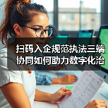扫码入企规范执法三端协同如何助力数字化治理？（图1）