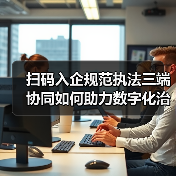 扫码入企规范执法三端协同如何助力数字化治理？（图4）