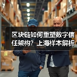 区块链如何重塑数字信任架构？上海样本解析产业融合（图1）