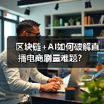 区块链+AI如何破解直播电商刷量难题？（图1）
