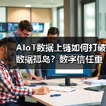 AIoT数据上链如何打破数据孤岛？数字信任重构产业新规则（图3）
