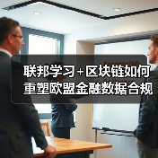 联邦学习+区块链如何重塑欧盟金融数据合规协作模式？（图2）