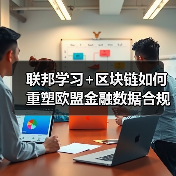 联邦学习+区块链如何重塑欧盟金融数据合规协作模式？（图4）