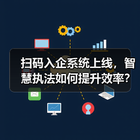 扫码入企系统上线，智慧执法如何提升效率？（图4）