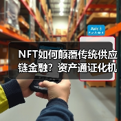 NFT如何颠覆传统供应链金融?资产通证化机遇与风险全解析(图2) NFT如何颠覆传统供应链金融?资产通证化机遇与风险全解析(图2)