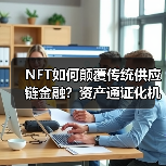 NFT如何颠覆传统供应链金融?资产通证化机遇与风险全解析(图1) NFT如何颠覆传统供应链金融?资产通证化机遇与风险全解析(图1)