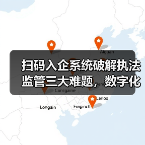 扫码入企系统破解执法监管三大难题，数字化转型如何赋能智能监管（图1）