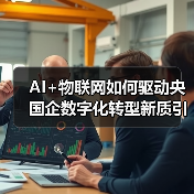 AI+物联网如何驱动央国企数字化转型新质引擎？（图1）
