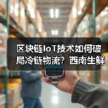 区块链IoT技术如何破局冷链物流？西南生鲜72小时鲜达全国揭秘（图2）