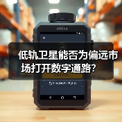 低轨卫星能否为偏远市场打开数字通路?(图2) 低轨卫星能否为偏远市场打开数字通路?(图2)