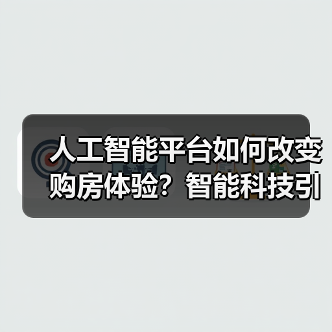 人工智能平台如何改变购房体验?智能科技引领行业革新(图3) 人工智能平台如何改变购房体验?智能科技引领行业革新(图3)