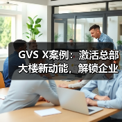 GVS X案例：激活总部大楼新动能，解锁企业新效能！（图3）