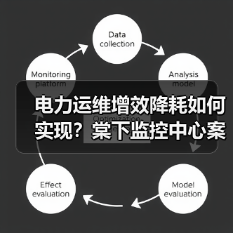电力运维增效降耗如何实现？棠下监控中心案例解析（图4）