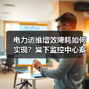 电力运维增效降耗如何实现？棠下监控中心案例解析（图3）