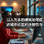 以人为本的建筑如何促进城市社区的连接性与归属感(图2) 以人为本的建筑如何促进城市社区的连接性与归属感(图2)