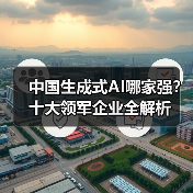 中国生成式AI哪家强?十大领军企业全解析(图1) 中国生成式AI哪家强?十大领军企业全解析(图1)