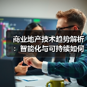 商业地产技术趋势解析：智能化与可持续如何改变行业？（图1）
