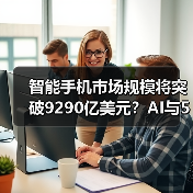 智能手机市场规模将突破9290亿美元?AI与5G如何推动增长?(图1) 智能手机市场规模将突破9290亿美元?AI与5G如何推动增长?(图1)