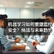 机器学习如何重塑监控安全?挑战与未来趋势解析(图1) 机器学习如何重塑监控安全?挑战与未来趋势解析(图1)