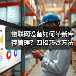 物联网设备如何革新库存管理?四招巧妙方法揭秘(图1) 物联网设备如何革新库存管理?四招巧妙方法揭秘(图1)