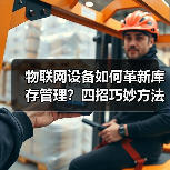 物联网设备如何革新库存管理?四招巧妙方法揭秘(图2) 物联网设备如何革新库存管理?四招巧妙方法揭秘(图2)