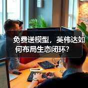 免费送模型,英伟达如何布局生态闭环?(图1) 免费送模型,英伟达如何布局生态闭环?(图1)
