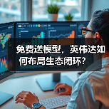 免费送模型,英伟达如何布局生态闭环?(图3) 免费送模型,英伟达如何布局生态闭环?(图3)