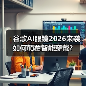 谷歌AI眼镜2026来袭：如何颠覆智能穿戴？（图1）