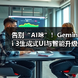 告别“AI味”！Gemini 3生成式UI与智能升级如何颠覆体验？（图1）