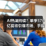 AI热潮持续？单季570亿营收引爆市场，手握5000亿订单引热议（图3）
