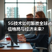 5G技术如何颠覆全球通信格局与经济未来?(图3) 5G技术如何颠覆全球通信格局与经济未来?(图3)