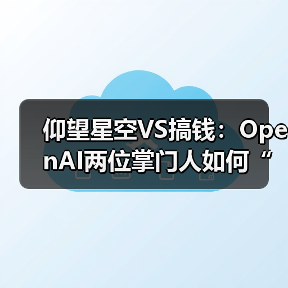 仰望星空VS搞钱:OpenAI两位掌门人如何“分家”?(图2) 仰望星空VS搞钱:OpenAI两位掌门人如何“分家”?(图2)